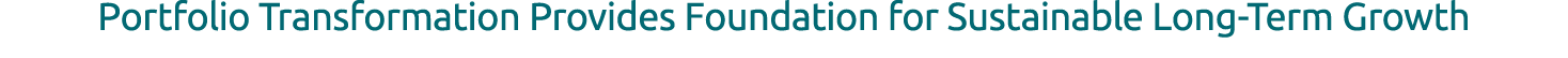 Portfolio Transformation Provides Foundation for Sustainable Long Term Growth